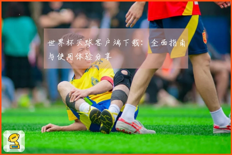 世界杯买球客户端下载：全面指南与使用体验分享