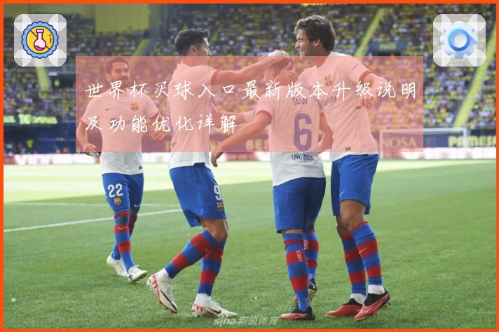 世界杯买球入口最新版本升级说明及功能优化详解