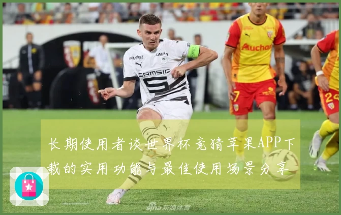 长期使用者谈世界杯竞猜苹果APP下载的实用功能与最佳使用场景分享