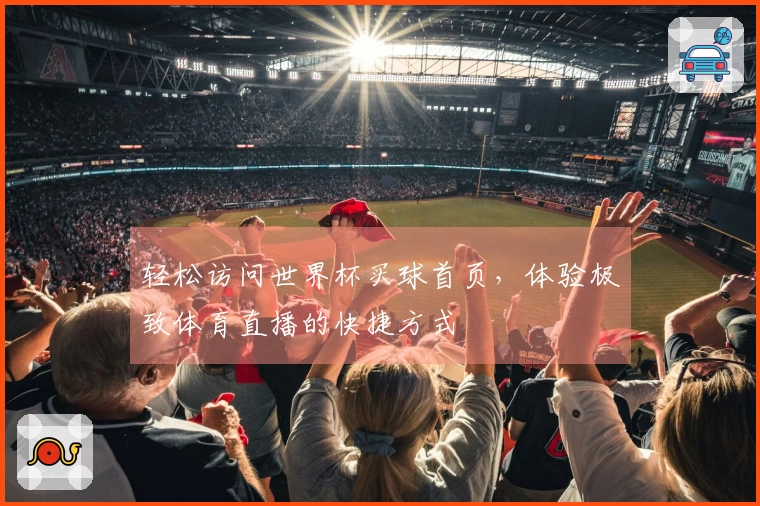 轻松访问世界杯买球首页，体验极致体育直播的快捷方式