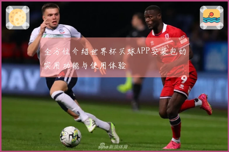 全方位介绍世界杯买球APP安装包的实用功能与使用体验