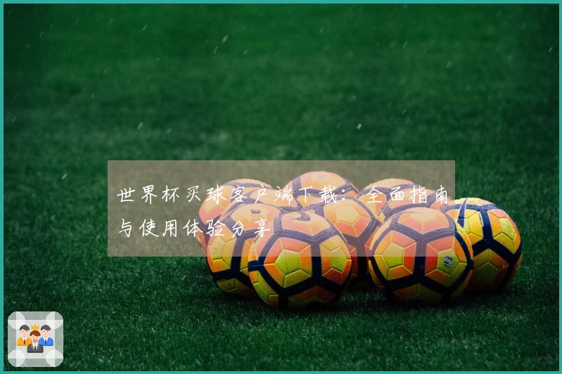 世界杯买球客户端下载：全面指南与使用体验分享